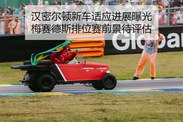 汉密尔顿新车适应进展曝光 梅赛德斯排位赛前景待评估